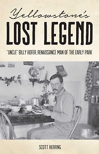 Yellowstone's Lost Legend: "Uncle" Billy Hofer, Renaissance Man of the Early Park