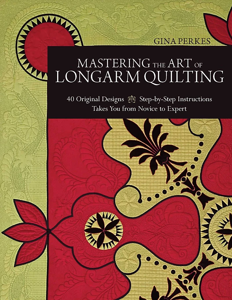 Mastering the Art of Longarm Quilting: 40 Original Designs - Step-by-Step Instructions Takes You from Novice to Expert