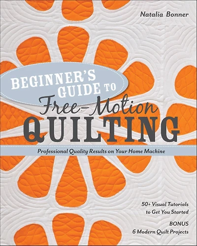 Beginner's Guide to Free-Motion Quilting: Professional Quality Results on Your Home Machine