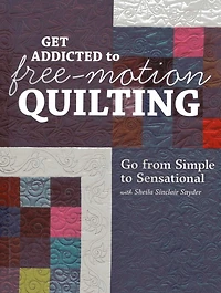 Get Addicted to Free-Motion Quilting: Go from Simple Sensational with Sheila Sinclair Snyder
