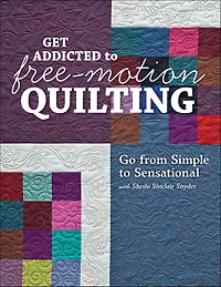 Get Addicted to Free-Motion Quilting: Go from Simple Sensational with Sheila Sinclair Snyder