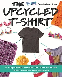 the Upcycled T-Shirt: 28 Easy-to-Make Projects That Save Planet * Clothing, Accessories, Home Decor & Gifts