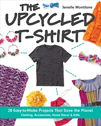 the Upcycled T-Shirt: 28 Easy-to-Make Projects That Save Planet * Clothing, Accessories, Home Decor & Gifts