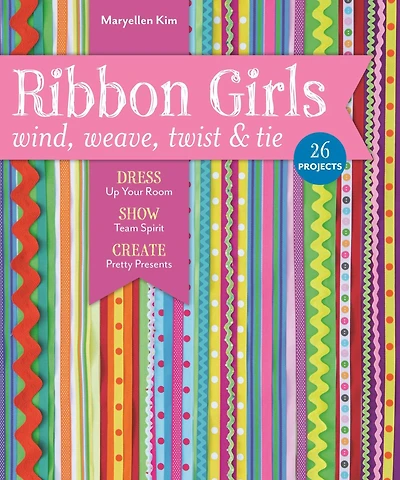 Ribbon Girls-Wind, Weave, Twist & Tie: Dress Up Your Room * Show Team Spirit Create Pretty Presents