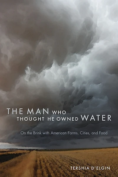 Man Who Thought He Owned Water: On the Brink with American Farms, Cities, and Food