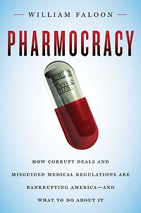 Pharmocracy: How Corrupt Deals and Misguided Medical Regulations Are Bankrupting America--and What to Do About It