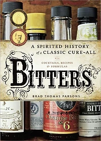 Bitters: a Spirited History of Classic Cure-All, with Cocktails, Recipes, and Formulas