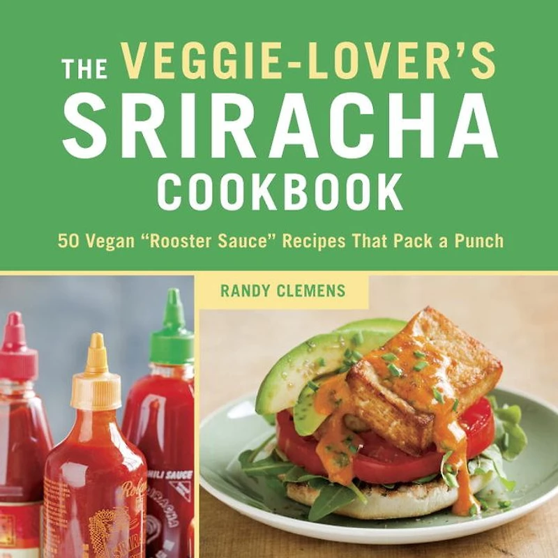 The Veggie-Lover's Sriracha Cookbook: 50 Vegan "Rooster Sauce" Recipes that Pack a Punch