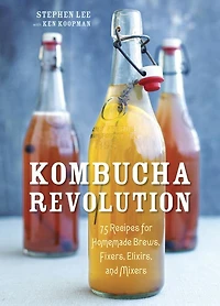 Kombucha Revolution: 75 Recipes for Homemade Brews, Fixers, Elixirs, and Mixers