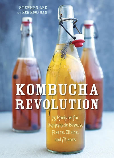 Kombucha Revolution: 75 Recipes for Homemade Brews, Fixers, Elixirs, and Mixers