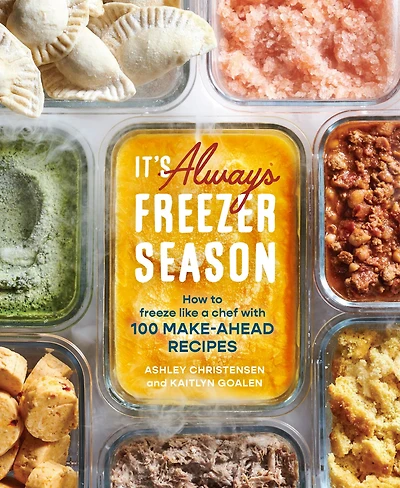 It's Always Freezer Season: How to Freeze Like a Chef with 100 Make-Ahead Recipes [A Cookbook]