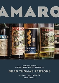Amaro: The Spirited World of Bittersweet, Herbal Liqueurs, with Cocktails, Recipes, andFormulas