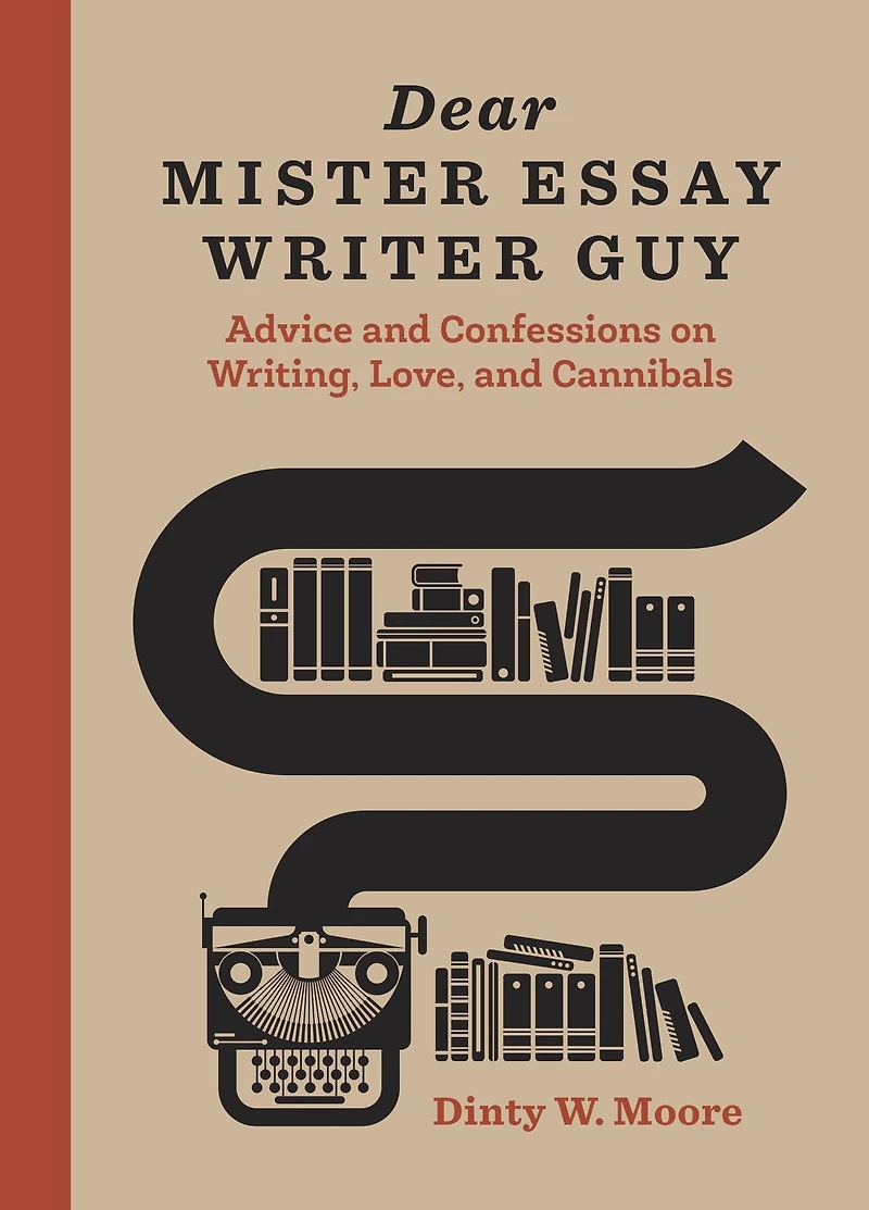 Dear Mister Essay Writer Guy: Advice and Confessions on Writing, Love, Cannibals