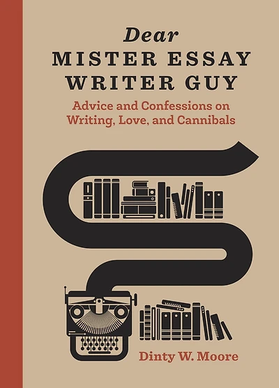 Dear Mister Essay Writer Guy: Advice and Confessions on Writing, Love, Cannibals