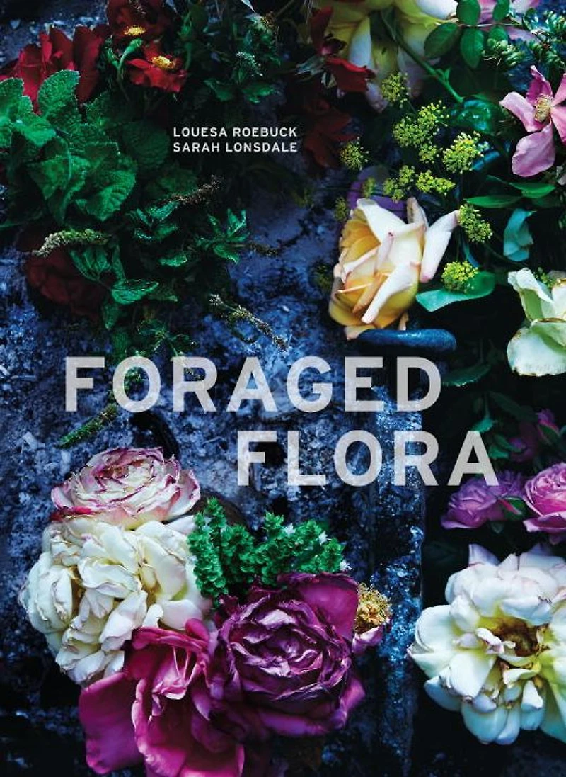 Foraged Flora: A Year of Gathering and Arranging Wild Plants Flowers