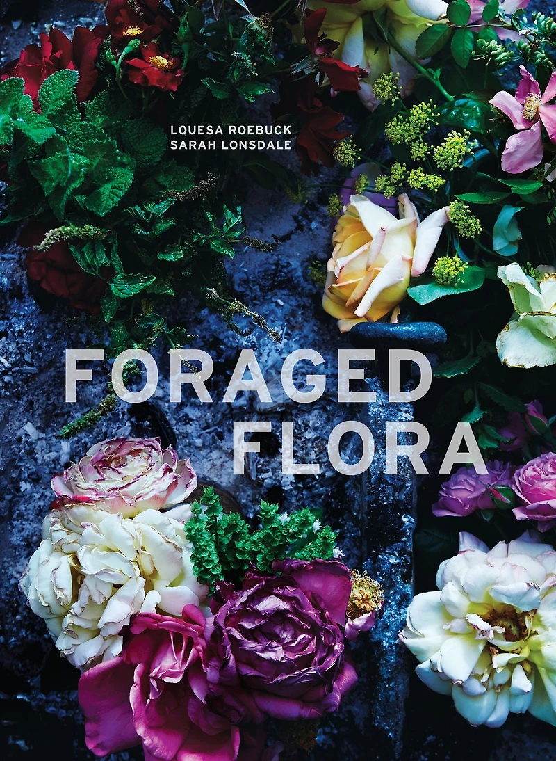 Foraged Flora: A Year of Gathering and Arranging Wild Plants Flowers