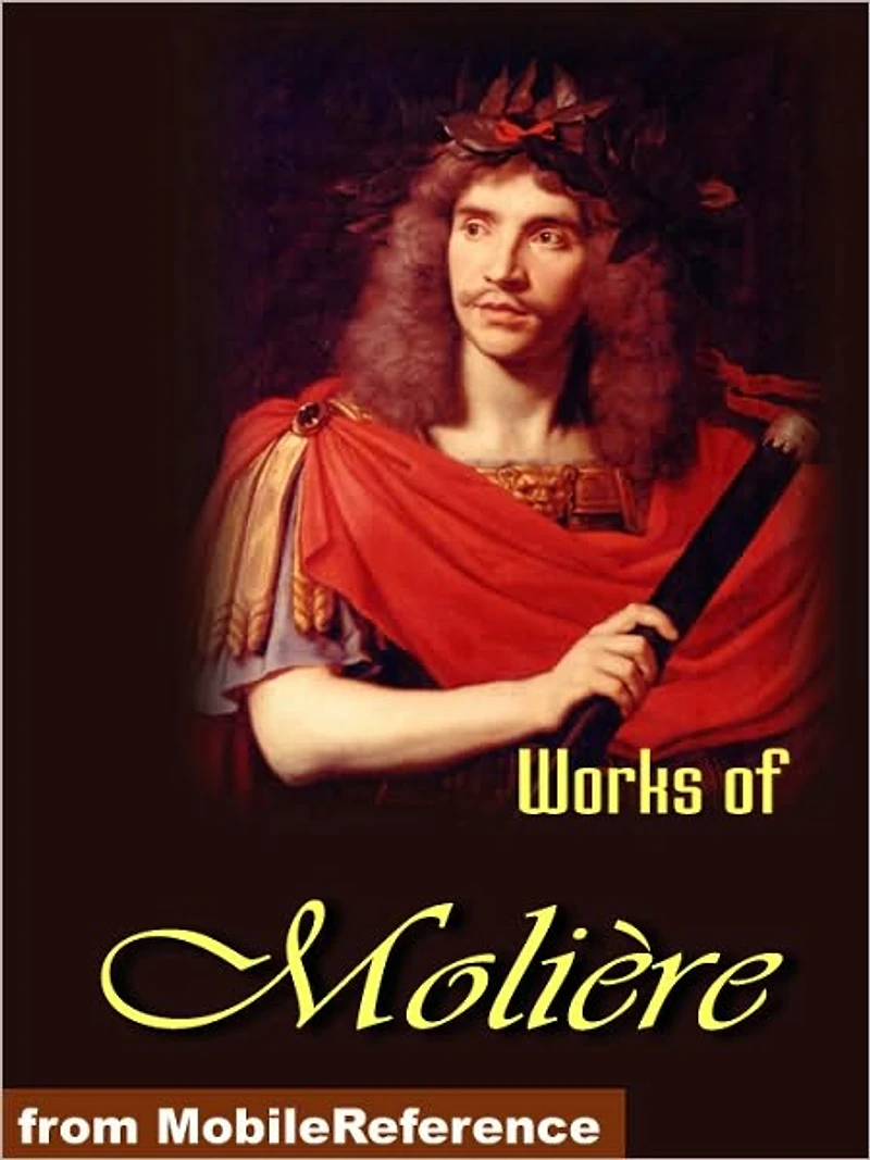Works of Moliere.: Tartuffe, The Imaginary Invalid, The Miser, The Pretentious Young Ladies , Amphitryon and more