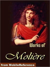 Works of Moliere.: Tartuffe, The Imaginary Invalid, The Miser, The Pretentious Young Ladies , Amphitryon and more