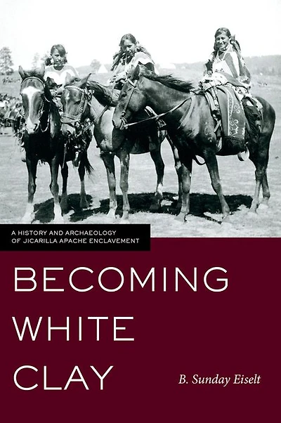 Becoming White Clay: A History and Archaeology of Jicarilla Apache Enclavement