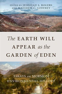 the Earth Will Appear as Garden of Eden: Essays on Mormon Environmental History