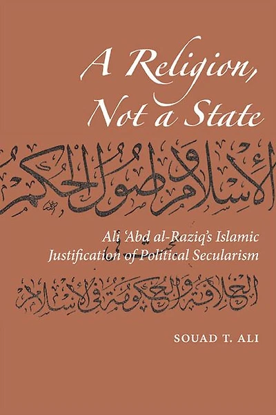 A Religion, Not a State: Ali 'Abd al-Raziq's Islamic justification of Political Secularism