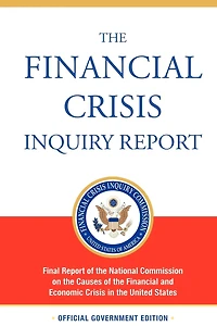 the Financial Crisis Inquiry Report, Authorized Edition: Final Report of National Commission on Causes and Economic Un
