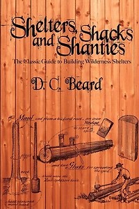 Shelters, Shacks, and Shanties: A Guide to Building Shelters the Wilderness