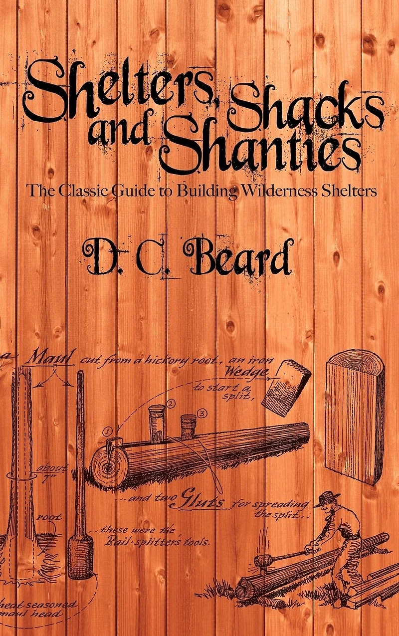 Shelters, Shacks, and Shanties: A Guide to Building Shelters the Wilderness