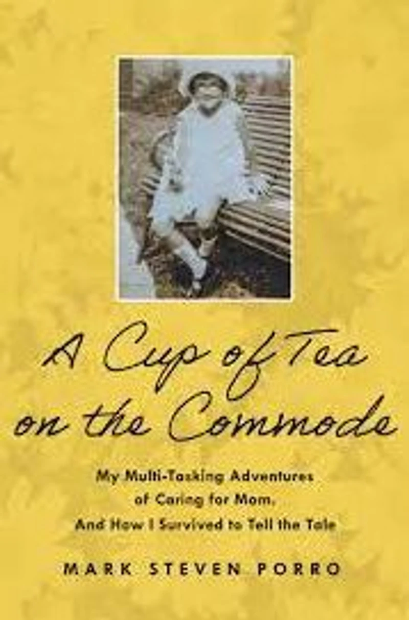 A Cup of Tea on the Commode: My Multi-Tasking Adventures Caring for Mom and How I Survived to Tell Tale