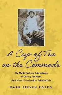A Cup of Tea on the Commode: My Multi-Tasking Adventures Caring for Mom and How I Survived to Tell Tale