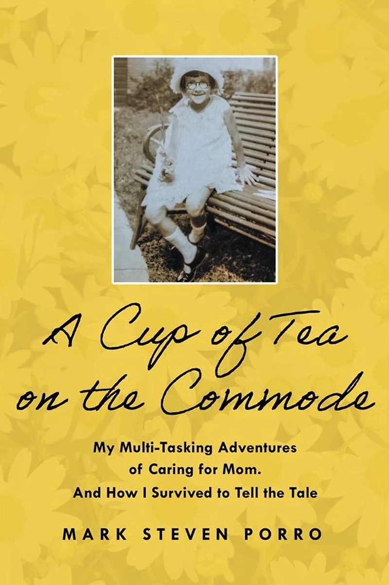 A Cup of Tea on the Commode: My Multi-Tasking Adventures Caring for Mom and How I Survived to Tell Tale