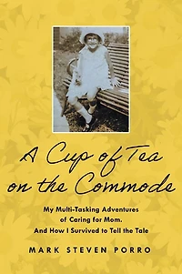A Cup of Tea on the Commode: My Multi-Tasking Adventures Caring for Mom and How I Survived to Tell Tale