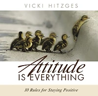 Attitude Is Everything: Ten Rules For Staying Positive