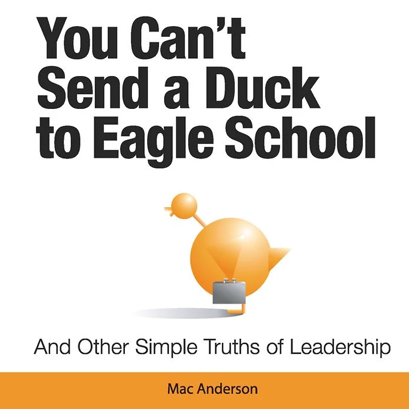 You Can't Send a Duck to Eagle School: And Other Simple Truths of Leadership