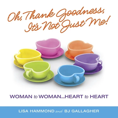 Oh Thank Goodness it's Not Just Me!: Woman to Woman...Heart to Heart
