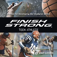 Finish Strong Teen Athlete: A Guide for Developing the Champion Within