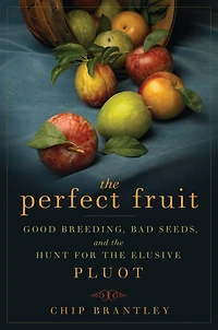 the Perfect Fruit: Good Breeding, Bad Seeds, and Hunt for Elusive Pluot