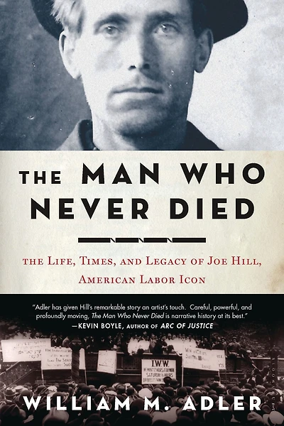 The Man Who Never Died: Life, Times, and Legacy of Joe Hill, American Labor Icon