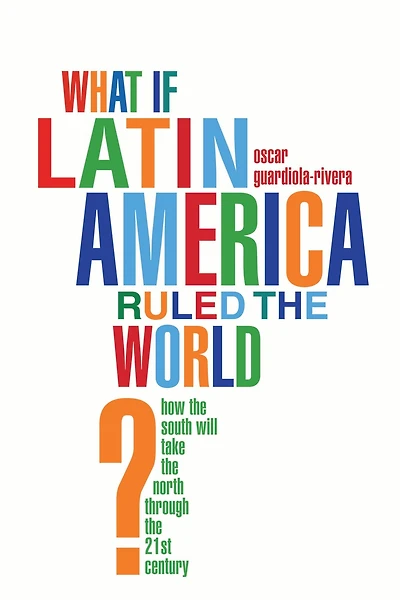 What if Latin America Ruled the World?: How South Will Take North Through 21st Century