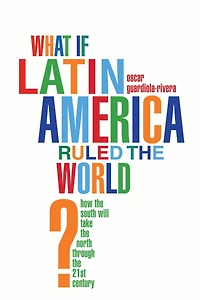 What if Latin America Ruled the World?: How South Will Take North Through 21st Century