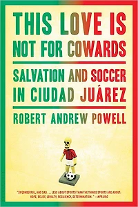 This Love Is Not for Cowards: Salvation and Soccer Ciudad Juárez