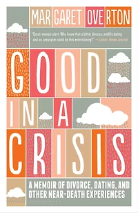 Good in a Crisis: A Memoir of Divorce, Dating, and Other Near-Death Experiences