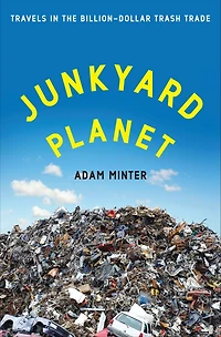 Junkyard Planet: Travels the Billion-Dollar Trash Trade