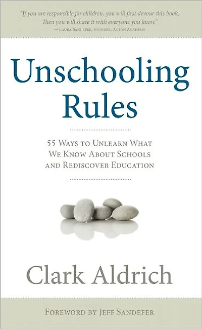 Unschooling Rules: 55 Ways to Unlearn What We Know About Schools and Rediscover Education