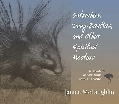 Ostriches, Dung Beetles and Other Spiritual Masters: A Book of Wisdom from the Wild