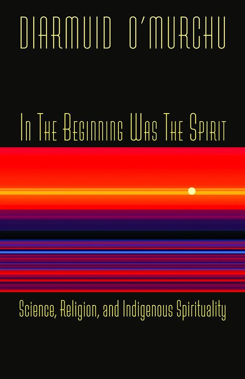 the Beginning Was Spirit: Science, Religion, and Indigenous Spirituality