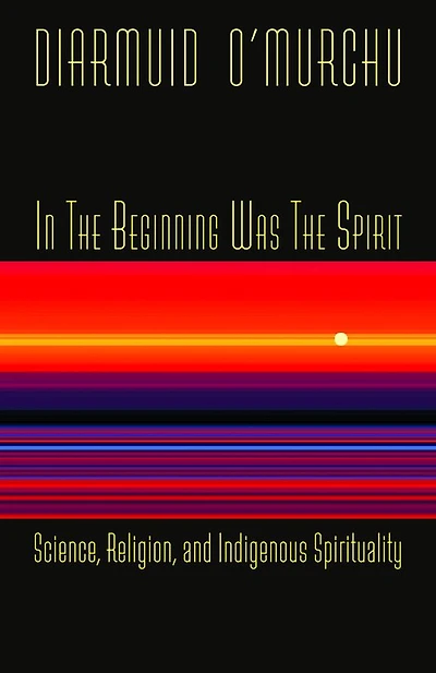 the Beginning Was Spirit: Science, Religion, and Indigenous Spirituality