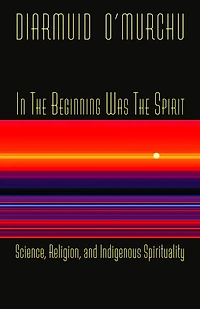 the Beginning Was Spirit: Science, Religion, and Indigenous Spirituality