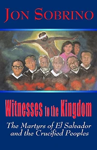 Witnesses to the Kingdom : The Martyrs of El Salvador and the Crucified Peoples