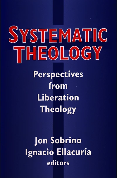 Systematic Theology: Perspectives from Liberation Theology (Readings from Mysterium Liberationis)